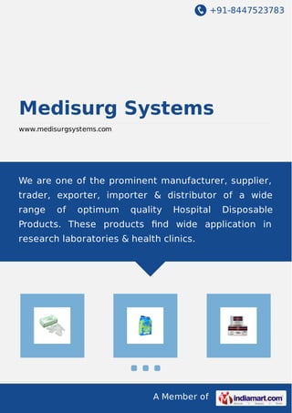 +91-8447523783

Medisurg Systems
www.medisurgsystems.com

We are one of the prominent manufacturer, supplier,
trader, exporter, importer & distributor of a wide
range

of

optimum

quality

Hospital

Disposable

Products. These products ﬁnd wide application in
research laboratories & health clinics.

A Member of

 