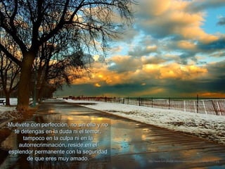 Muévete con perfección, no sin ella y no
  te detengas en la duda ni el temor,
      tampoco en la culpa ni en la
    autorrecriminación, reside en el
esplendor permanente con la seguridad
        de que eres muy amado.             http://www.tom-phillips.info/images/cool.pics.35/image.3522.jpg
 