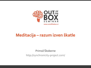 Meditacija – razum izven škatle


             Primož Škoberne
     http://synchronicity-project.com/
 