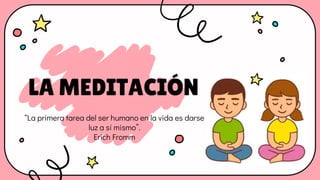 LA MEDITACIÓN
“La primera tarea del ser humano en la vida es darse
luz a sí mismo”.
Erich Fromm
 