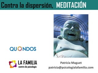 Patricia Maguet
patricia@psicologialafamilia.com
Contra la dispersión, MEDITACIÓN
 
