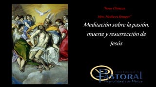 “IesusChristus,
Heri,HodieetSemper”
Meditaciónsobrelapasión,
muerteyresurrecciónde
Jesús
 