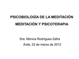 PSICOBIOLOGÍA DE LA MEDITACIÓN
MEDITACIÓN Y PSICOTERAPIA
Dra. Mónica Rodríguez-Zafra
Ávila, 23 de marzo de 2012
 
