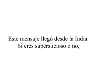 Este mensaje llegó desde la India.
    Si eres supersticioso o no,
 