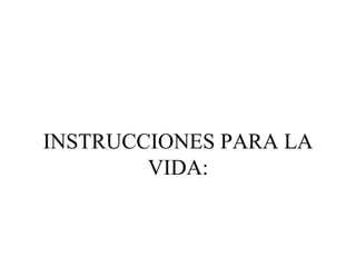INSTRUCCIONES PARA LA
        VIDA:
 