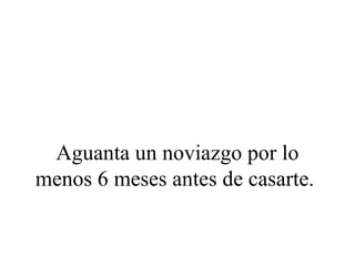 Aguanta un noviazgo por lo
menos 6 meses antes de casarte.
 