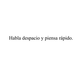 Habla despacio y piensa rápido.
 