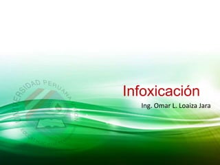 Infoxicación
Ing. Omar L. Loaiza Jara
 