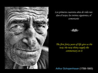 Los primeros cuarenta años de vida nos dan el texto; los treinta siguientes, el comentario Arthur Schopenhauer   (1788-1860) The first forty years of life give us the text; the next thirty supply the commentary on it 