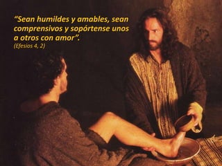 “Sean humildes y amables, sean
comprensivos y sopórtense unos
a otros con amor”.
(Efesios 4, 2)
 