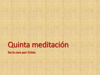 Quinta meditación
Da la cara por Cristo
 