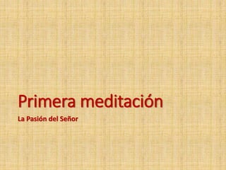 Primera meditación
La Pasión del Señor
 