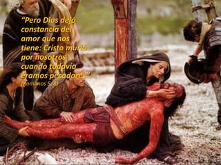 “Pero Dios dejó
constancia del
amor que nos
tiene: Cristo murió
por nosotros
cuando todavía
éramos pecadores”.
(Romanos 5, 8)
 
