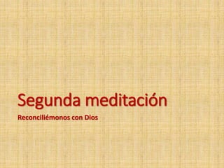 Segunda meditación
Reconciliémonos con Dios
 