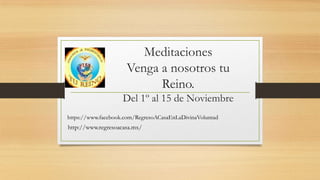 Meditaciones
Venga a nosotros tu
Reino.
Del 1º al 15 de Noviembre
https://www.facebook.com/RegresoACasaEnLaDivinaVoluntad

http://www.regresoacasa.mx/

 