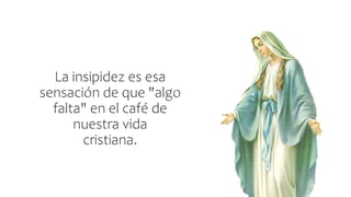 La insipidez es esa
sensación de que "algo
falta" en el café de
nuestra vida
cristiana.
 
