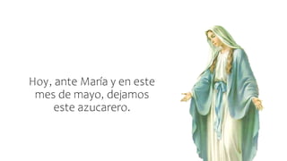 Hoy, ante María y en este
mes de mayo, dejamos
este azucarero.
 