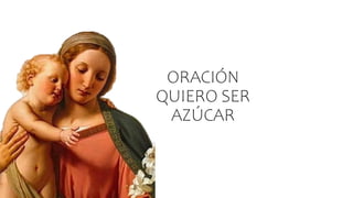 ORACIÓN
QUIERO SER
AZÚCAR
 