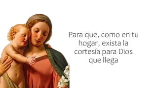 Para que, como en tu
hogar, exista la
cortesía para Dios
que llega
 