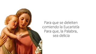 Para que se deleiten
comiendo la Eucaristía
Para que, la Palabra,
sea delicia
 
