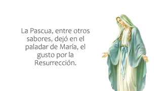 La Pascua, entre otros
sabores, dejó en el
paladar de María, el
gusto por la
Resurrección.
 