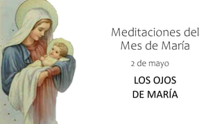 Meditaciones del
Mes de María
LOS OJOS
DE MARÍA
2 de mayo
 