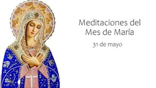 Meditaciones del
Mes de María
31 de mayo
 