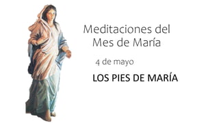 Meditaciones del
Mes de María
LOS PIES DE MARÍA
4 de mayo
 