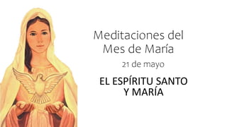 Meditaciones del
Mes de María
EL ESPÍRITU SANTO
Y MARÍA
21 de mayo
 