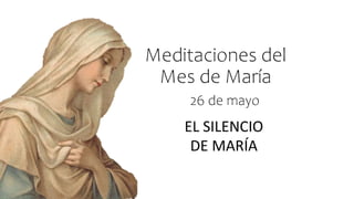 Meditaciones del
Mes de María
EL SILENCIO
DE MARÍA
26 de mayo
 