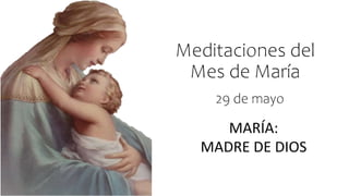 Meditaciones del
Mes de María
MARÍA:
MADRE DE DIOS
29 de mayo
 