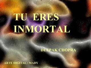 TU  ERES  INMORTAL DEEPAK CHOPRA ARTE DIGITAL / MADY 