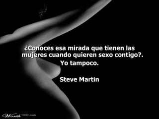 ¿Conoces esa mirada que tienen las mujeres cuando quieren sexo contigo?. Yo tampoco. Steve Martin 