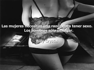 Las mujeres necesitan una razón para tener sexo. Los hombres sólo un lugar. Billy Crystal 