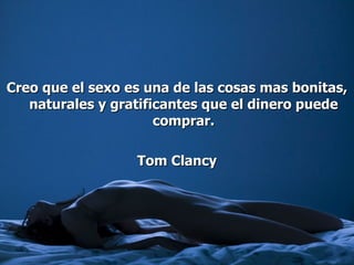 Creo que el sexo es una de las cosas mas bonitas, naturales y gratificantes que el dinero puede comprar. Tom Clancy 