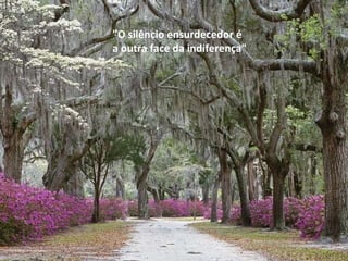 "O silêncio ensurdecedor é  a outra face da indiferença" 