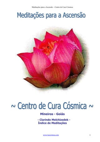 Meditações para a Ascensão – Centro de Cura Cósmica

Mineiros - Goiás
- Clarindo Melchizedek Índice de Meditações

www.luzcristica.com

1

 