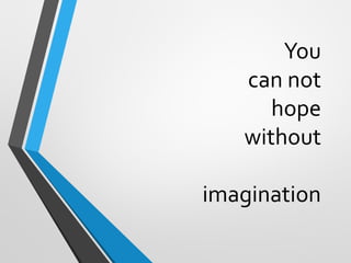 You
can not
hope
without
imagination
 