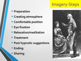 Imagery-Steps
• Preparation
• Creating atmosphere
• Comfortable position
• Eye fixation
• Relaxation/meditation
• Treatment
• Post hypnotic suggestions
• Ending
• Sharing
 