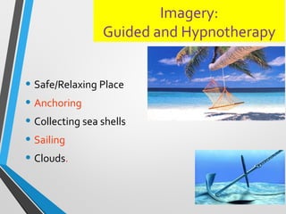 Imagery:
Guided and Hypnotherapy
• Safe/Relaxing Place
• Anchoring
• Collecting sea shells
• Sailing
• Clouds.
 