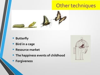 Other techniques
• Butterfly
• Bird in a cage
• Resource market
• The happiness events of childhood
• Forgiveness
 