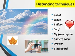 Distancing techniques
• Cloud
• Wave
• Balloon
• Leaf
• My friends john
• Camera zoom
• Drawer
• Blackboard
 