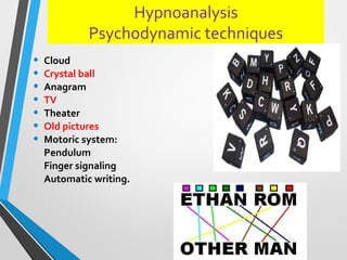Hypnoanalysis
Psychodynamic techniques
• Cloud
• Crystal ball
• Anagram
• TV
• Theater
• Old pictures
• Motoric system:
Pendulum
Finger signaling
Automatic writing.
 