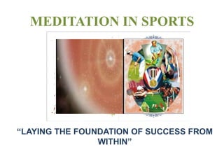 MEDITATION IN SPORTS




“LAYING THE FOUNDATION OF SUCCESS FROM
                WITHIN”
 