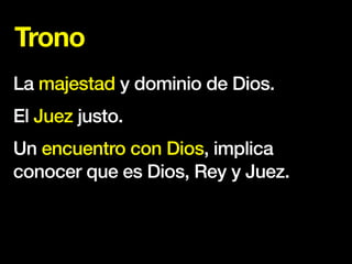 Trono
La majestad y dominio de Dios.
El Juez justo.
Un encuentro con Dios, implica
conocer que es Dios, Rey y Juez.
 