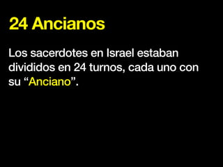 24 Ancianos
Los sacerdotes en Israel estaban
divididos en 24 turnos, cada uno con
su “Anciano”.
 