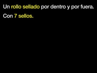 Un rollo sellado por dentro y por fuera.
Con 7 sellos.
 