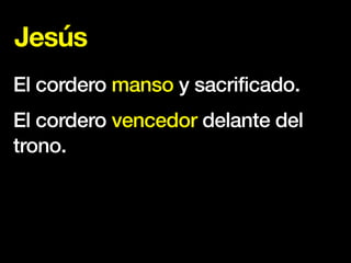 Jesús
El cordero manso y sacrificado.
El cordero vencedor delante del
trono.
 
