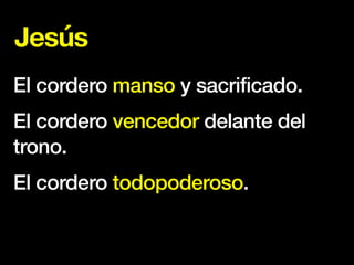 Jesús
El cordero manso y sacrificado.
El cordero vencedor delante del
trono.
El cordero todopoderoso.
 