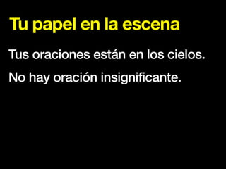 Tu papel en la escena
Tus oraciones están en los cielos.
No hay oración insignificante.
 